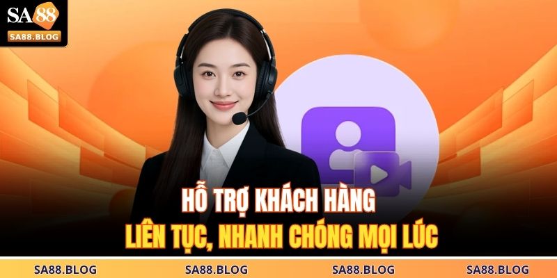 Hỗ trợ khách hàng liên tục, nhanh chóng mọi lúc 