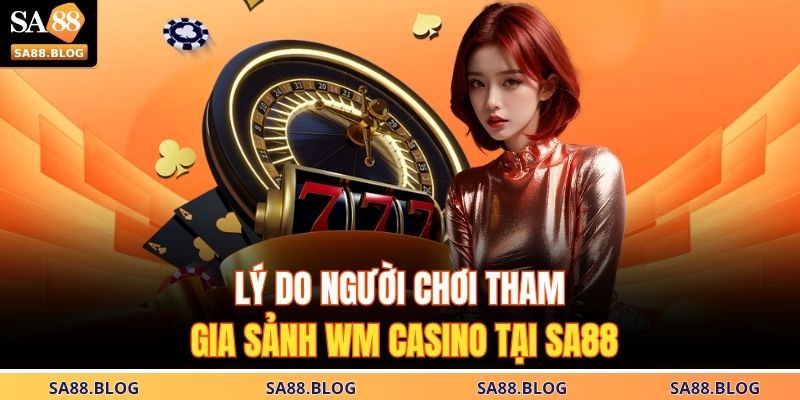Lý do người chơi tham gia sảnh WM Casino tại SA88
