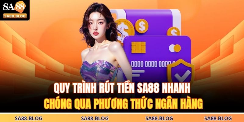 Hướng Dẫn Chi Tiết Rút Tiền SA88 Không Lỗi, Không Chậm Trễ 2 Quy trình rút tiền SA88 nhanh chóng qua phương thức ngân hàng