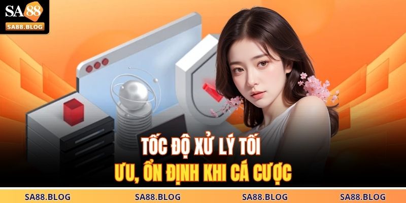 Tốc độ xử lý tối ưu, ổn định khi cá cược